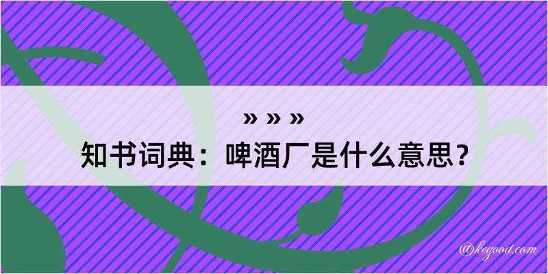 知书词典：啤酒厂是什么意思？