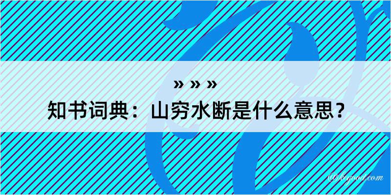 知书词典：山穷水断是什么意思？