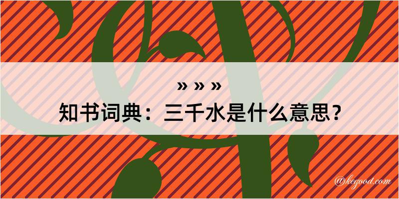 知书词典：三千水是什么意思？