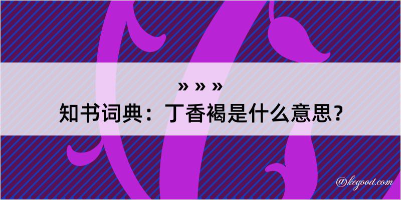 知书词典：丁香褐是什么意思？