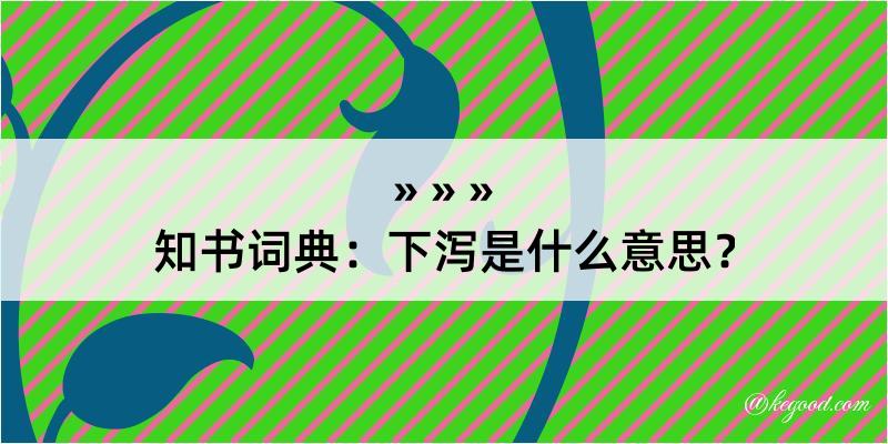 知书词典：下泻是什么意思？