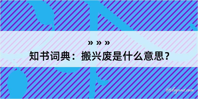 知书词典：搬兴废是什么意思？