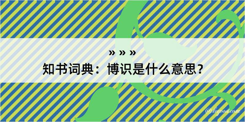 知书词典：博识是什么意思？