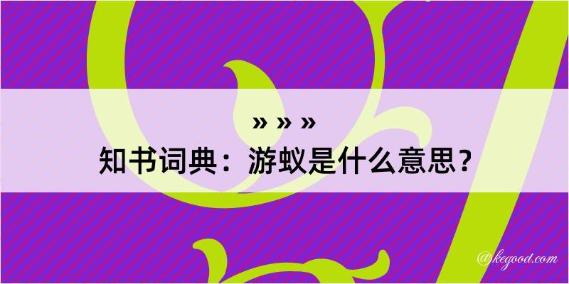 知书词典：游蚁是什么意思？