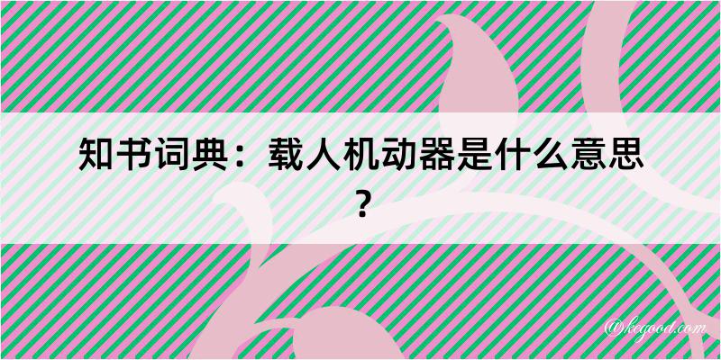 知书词典：载人机动器是什么意思？