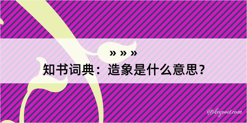 知书词典：造象是什么意思？