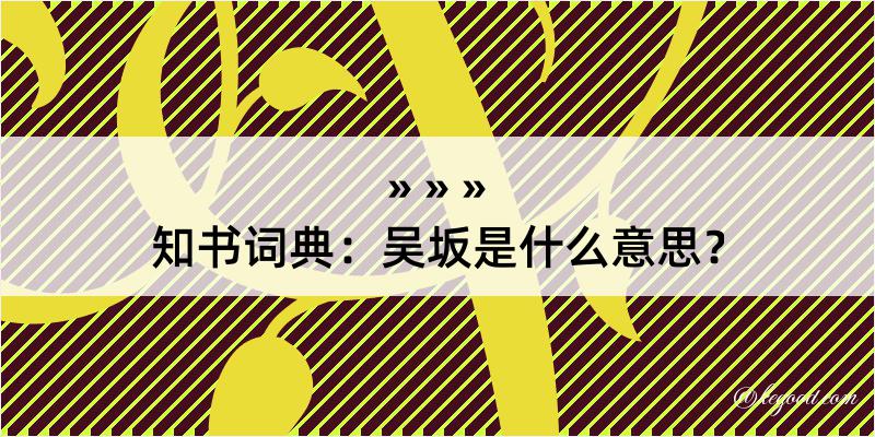 知书词典：吴坂是什么意思？