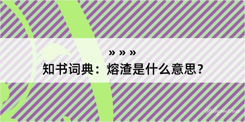 知书词典：熔渣是什么意思？