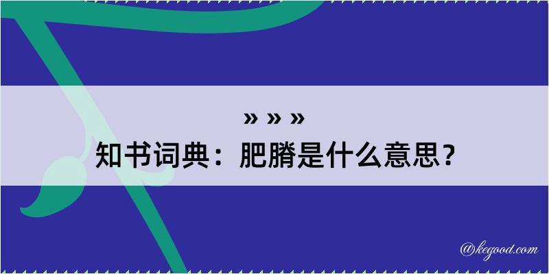 知书词典：肥膌是什么意思？