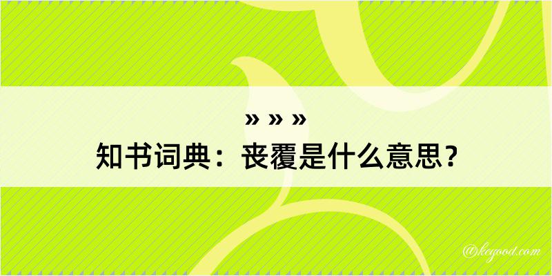 知书词典：丧覆是什么意思？