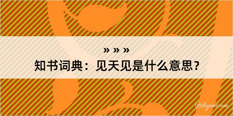 知书词典：见天见是什么意思？