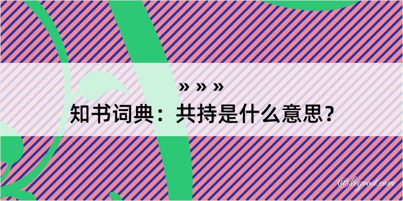 知书词典：共持是什么意思？