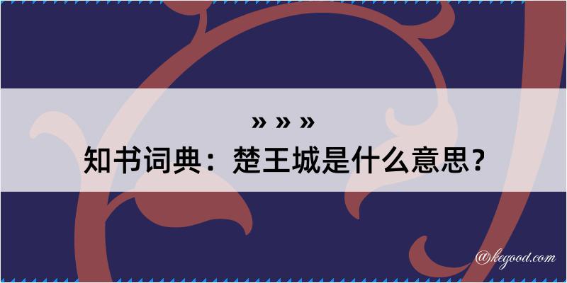 知书词典：楚王城是什么意思？