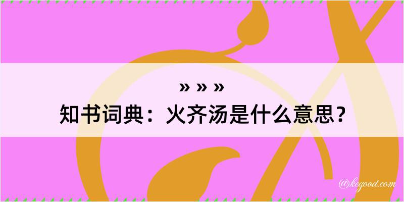 知书词典：火齐汤是什么意思？