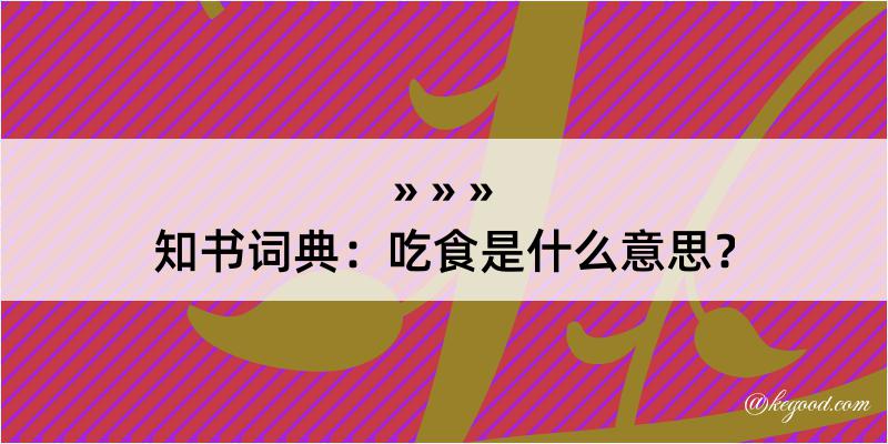 知书词典：吃食是什么意思？