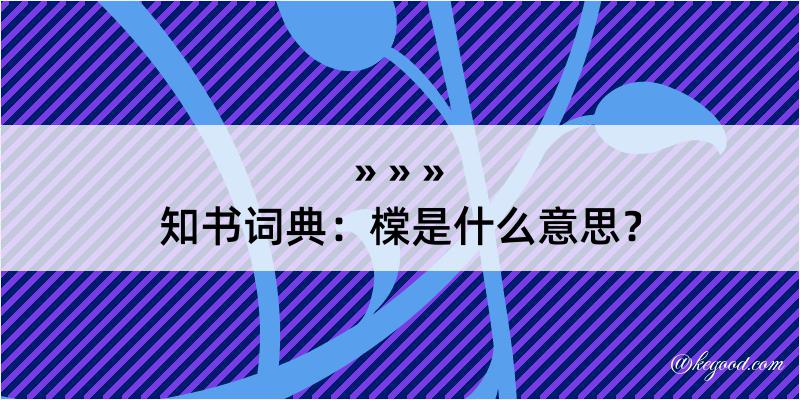 知书词典：橖是什么意思？