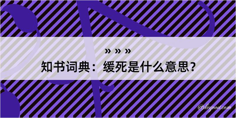 知书词典：缓死是什么意思？