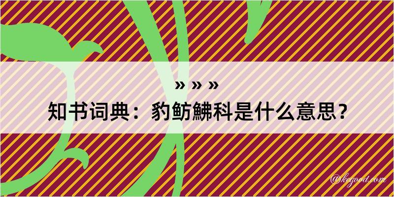 知书词典：豹鲂鮄科是什么意思？