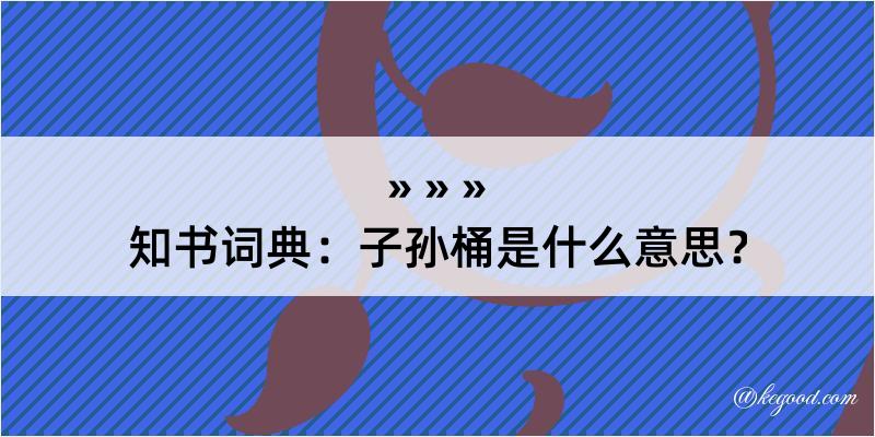 知书词典：子孙桶是什么意思？