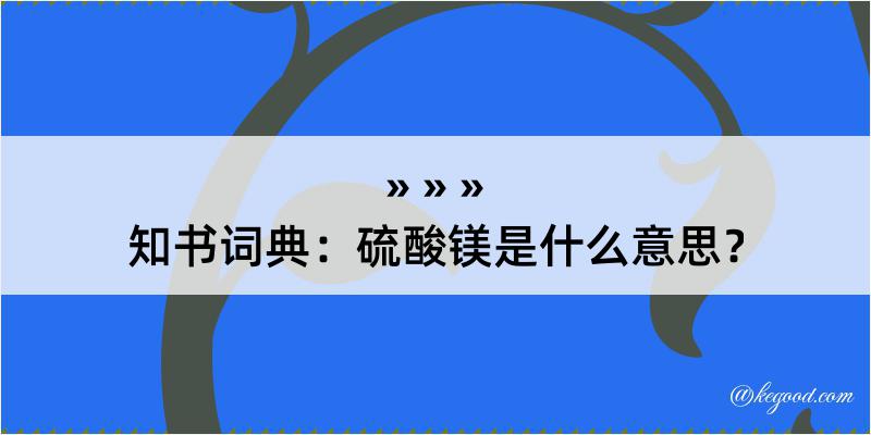 知书词典：硫酸镁是什么意思？