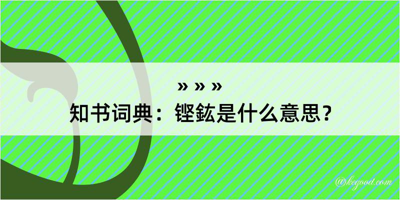 知书词典：铿鈜是什么意思？