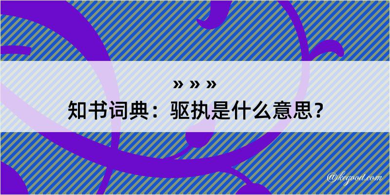 知书词典：驱执是什么意思？