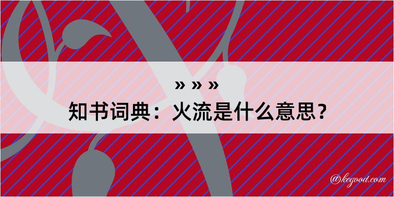 知书词典：火流是什么意思？