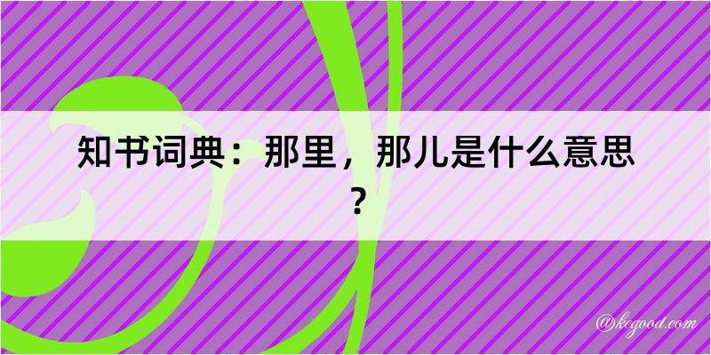 知书词典：那里，那儿是什么意思？