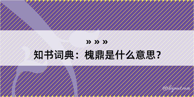 知书词典：槐鼎是什么意思？