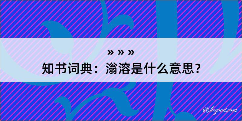 知书词典：滃溶是什么意思？