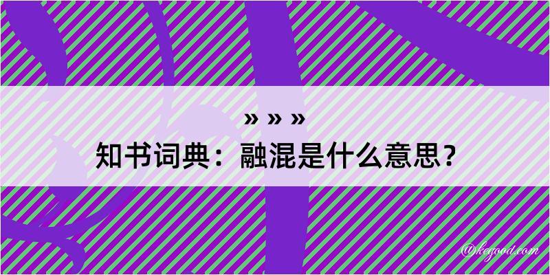 知书词典：融混是什么意思？