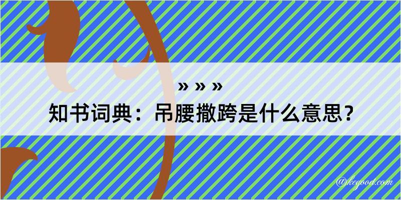 知书词典：吊腰撒跨是什么意思？