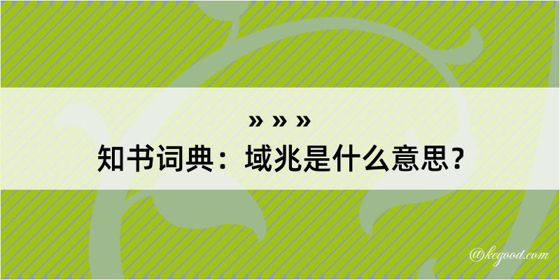 知书词典：域兆是什么意思？