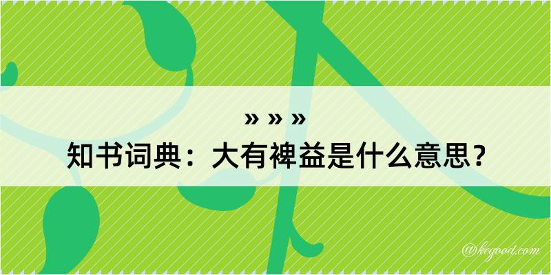 知书词典：大有裨益是什么意思？