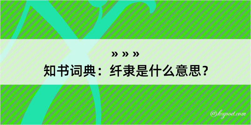 知书词典：纤隶是什么意思？