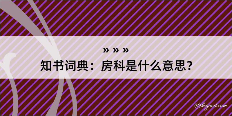 知书词典：房科是什么意思？