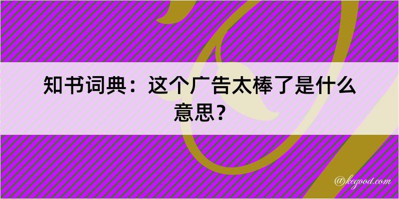 知书词典：这个广告太棒了是什么意思？