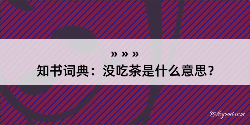 知书词典：没吃茶是什么意思？