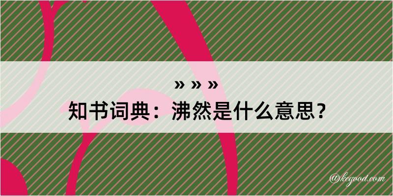 知书词典：沸然是什么意思？