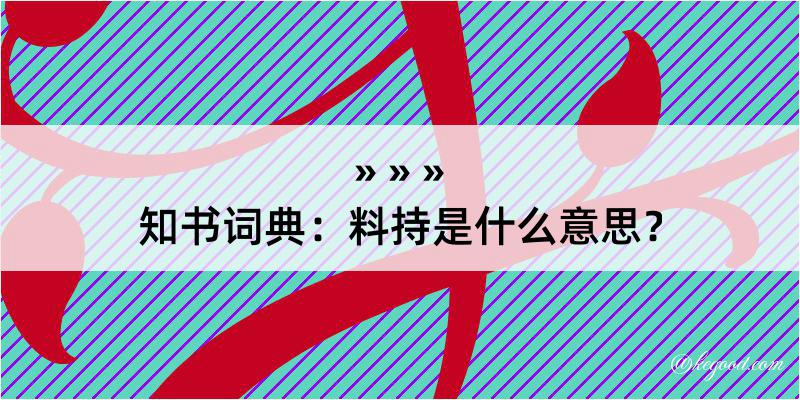 知书词典：料持是什么意思？