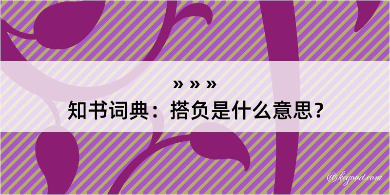 知书词典：搭负是什么意思？