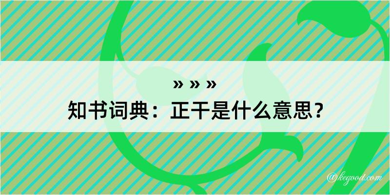 知书词典：正干是什么意思？