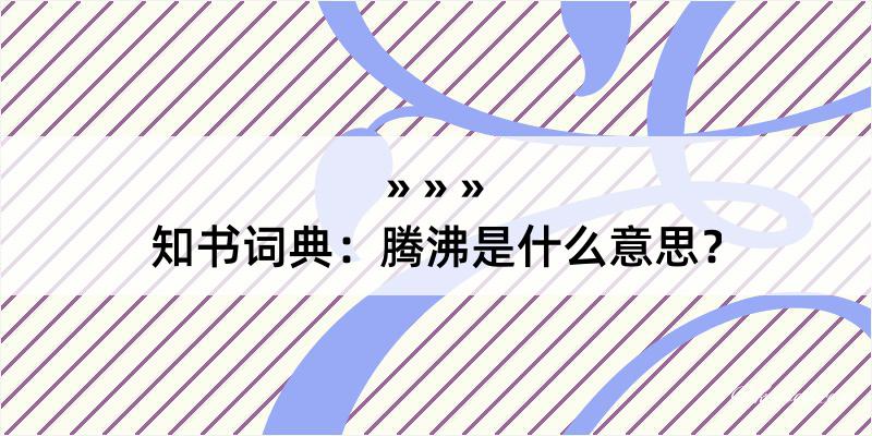 知书词典：腾沸是什么意思？