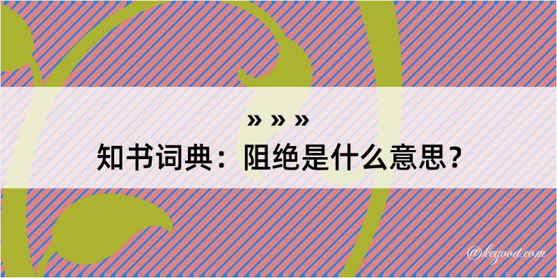 知书词典：阻绝是什么意思？