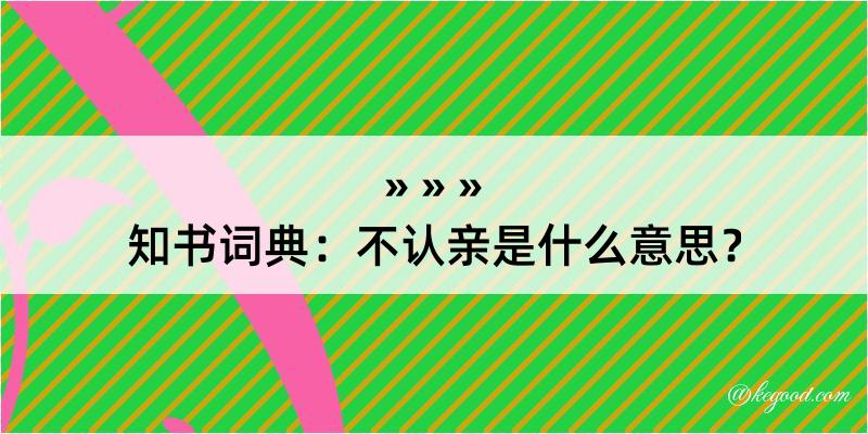 知书词典：不认亲是什么意思？