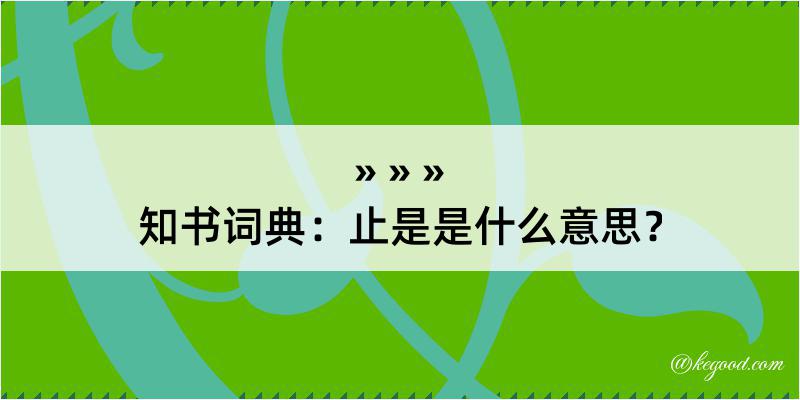 知书词典：止是是什么意思？