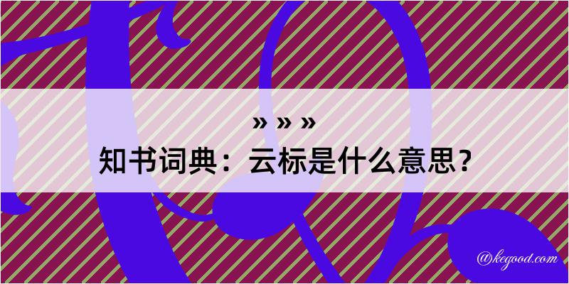 知书词典：云标是什么意思？