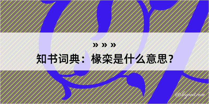 知书词典：椽栾是什么意思？