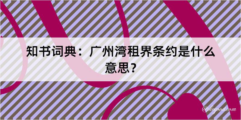 知书词典：广州湾租界条约是什么意思？