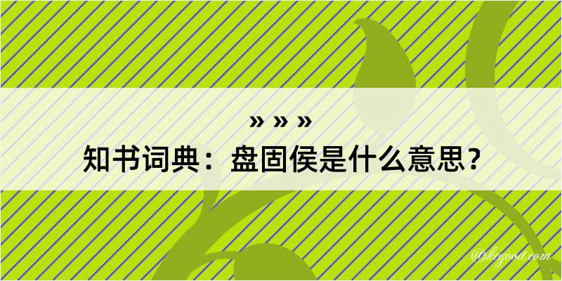 知书词典：盘固侯是什么意思？